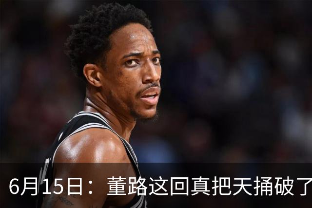 6月15日：董路这回真把天捅破了，西甲球队开出九千欧元签字费求签年轻球员刘凯源